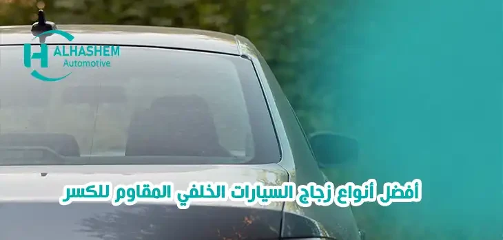 أفضل أنواع زجاج السيارات الخلفي المقاوم للكسر