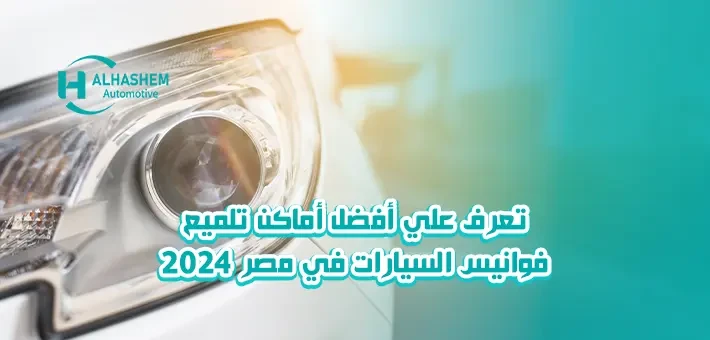 تعرف علي أفضل أماكن تلميع فوانيس السيارات في مصر 2024