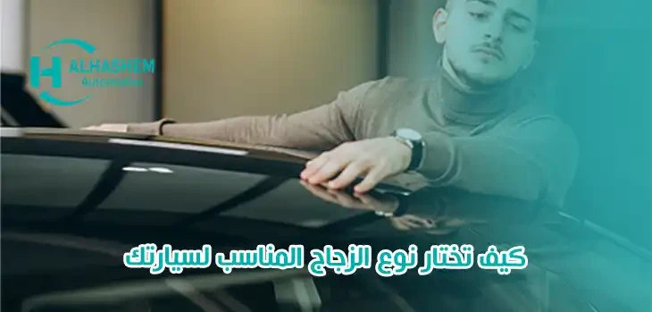 كيف تختار نوع الزجاج المناسب لسيارتك