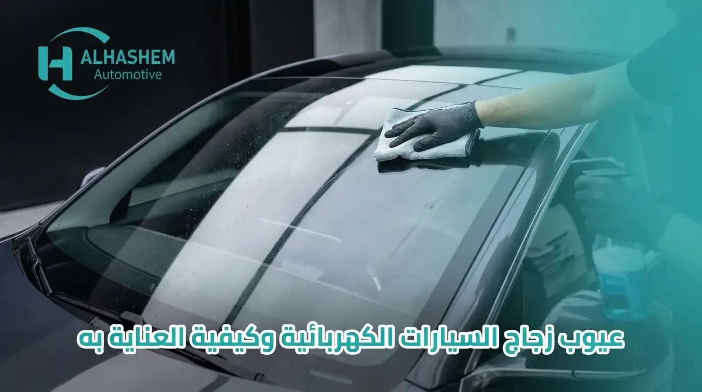 عيوب زجاج السيارات الكهربائية وكيفية العناية به